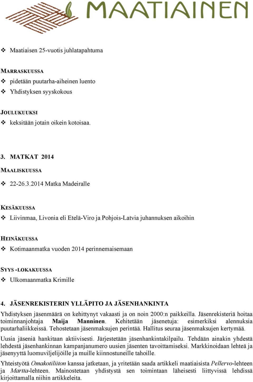 2014 Matka Madeiralle KESÄKUUSSA Liivinmaa, Livonia eli Etelä-Viro ja Pohjois-Latvia juhannuksen aikoihin HEINÄKUUSSA Kotimaanmatka vuoden 2014 perinnemaisemaan SYYS -LOKAKUUSSA Ulkomaanmatka