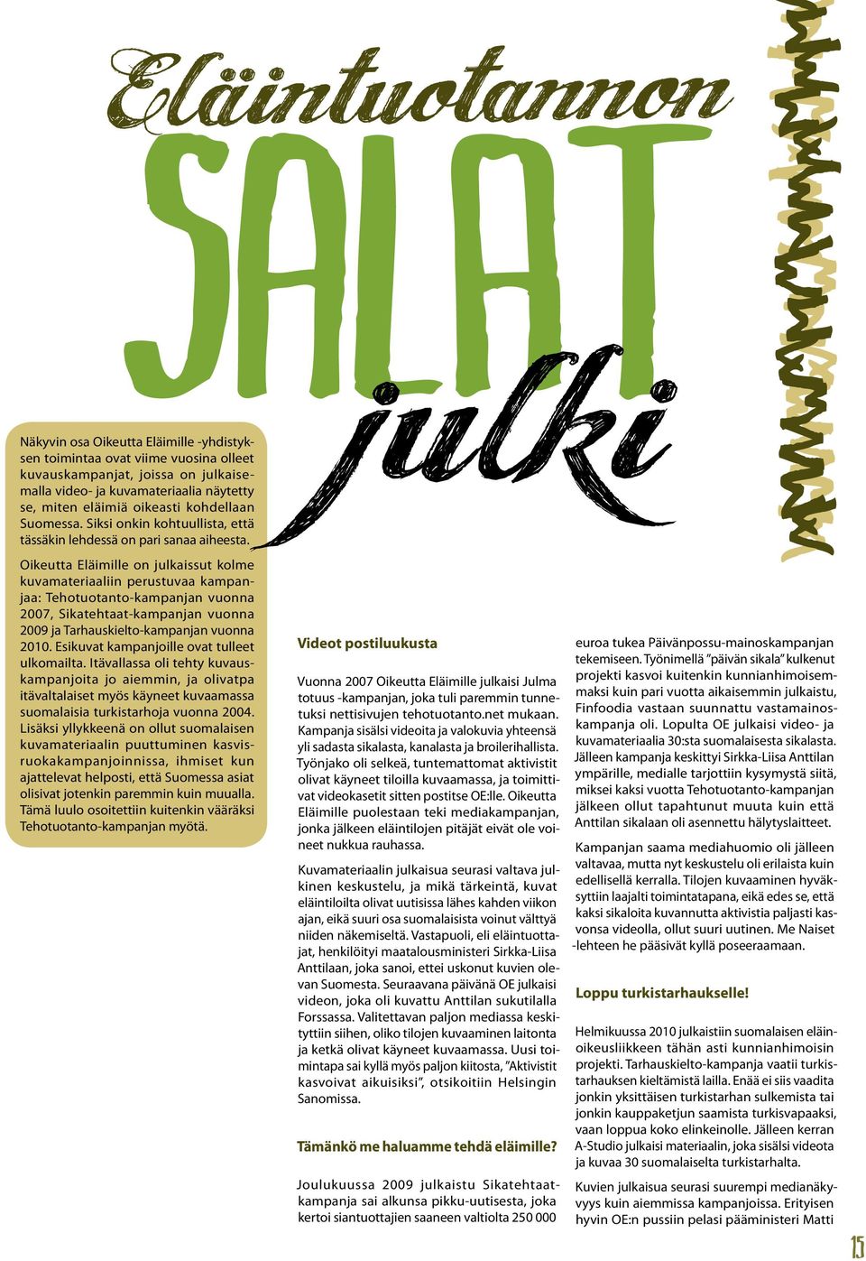 Oikeutta Eläimille on julkaissut kolme kuvamateriaaliin perustuvaa kampanjaa: Tehotuotanto-kampanjan vuonna 2007, Sikatehtaat-kampanjan vuonna 2009 ja Tarhauskielto-kampanjan vuonna 2010.