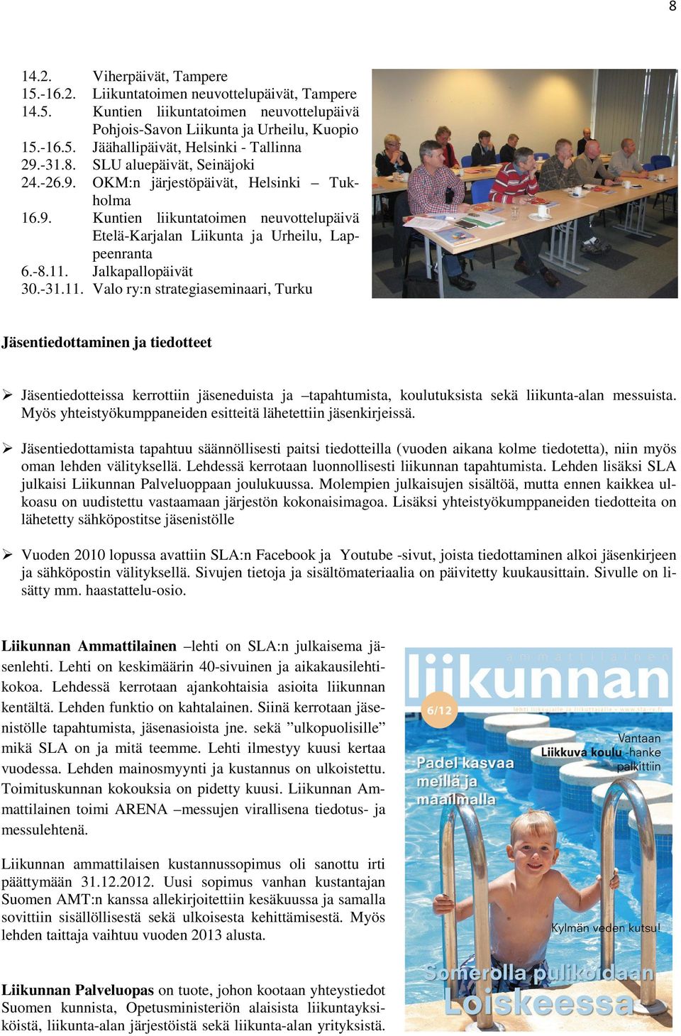 Jalkapallopäivät 30.-31.11. Valo ry:n strategiaseminaari, Turku Jäsentiedottaminen ja tiedotteet Jäsentiedotteissa kerrottiin jäseneduista ja tapahtumista, koulutuksista sekä liikunta-alan messuista.