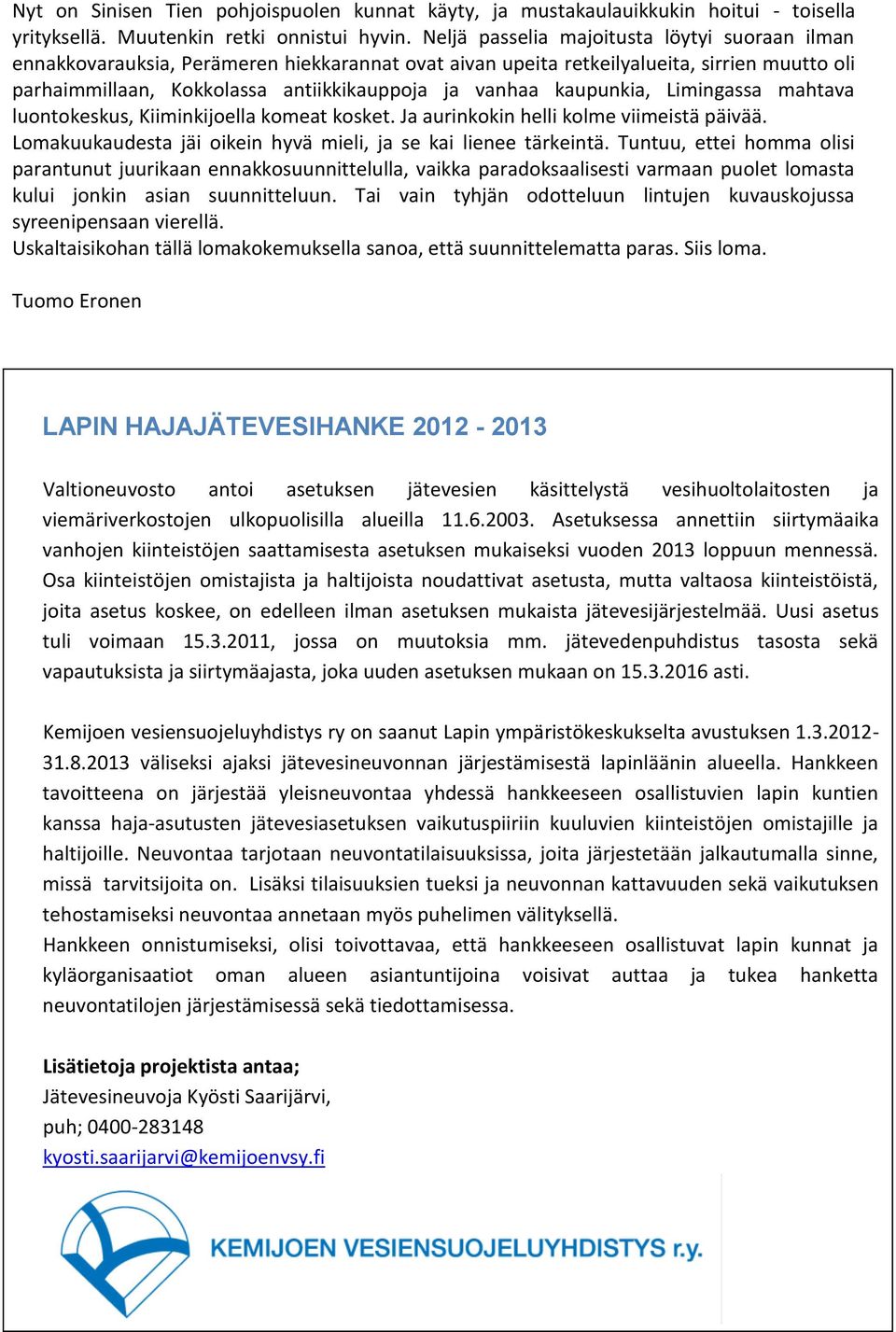 kaupunkia, Limingassa mahtava luontokeskus, Kiiminkijoella komeat kosket. Ja aurinkokin helli kolme viimeistä päivää. Lomakuukaudesta jäi oikein hyvä mieli, ja se kai lienee tärkeintä.