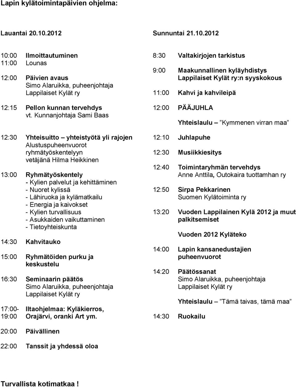 kylissä - Lähiruoka ja kylämatkailu - Energia ja kaivokset - Kylien turvallisuus - Asukkaiden vaikuttaminen - Tietoyhteiskunta 14:30 Kahvitauko 15:00 Ryhmätöiden purku ja keskustelu 16:30 Seminaarin