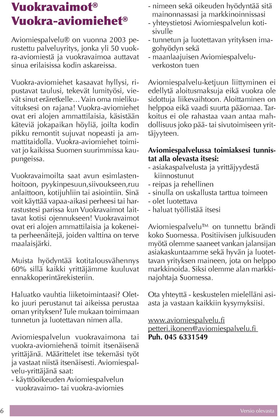 Vuokra-aviomiehet ovat eri alojen ammattilaisia, käsistään käteviä jokapaikan höyliä, joilta kodin pikku remontit sujuvat nopeasti ja ammattitaidolla.