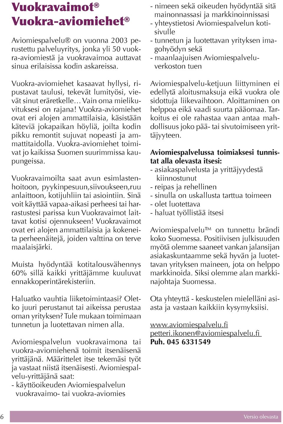 Vuokra-aviomiehet ovat eri alojen ammattilaisia, käsistään käteviä jokapaikan höyliä, joilta kodin pikku remontit sujuvat nopeasti ja ammattitaidolla.