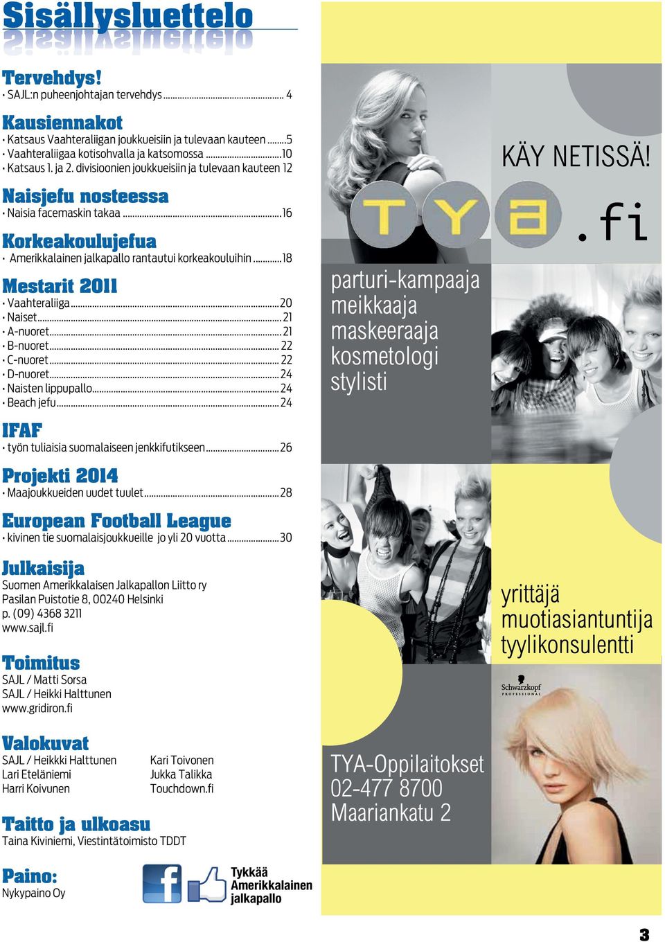 ..18 Mestarit 2011 Vaahteraliiga...20 Naiset... 21 A-nuoret... 21 B-nuoret... 22 C-nuoret... 22 D-nuoret... 24 Naisten lippupallo... 24 Beach jefu... 24 IFAF työn tuliaisia suomalaiseen jenkkifutikseen.