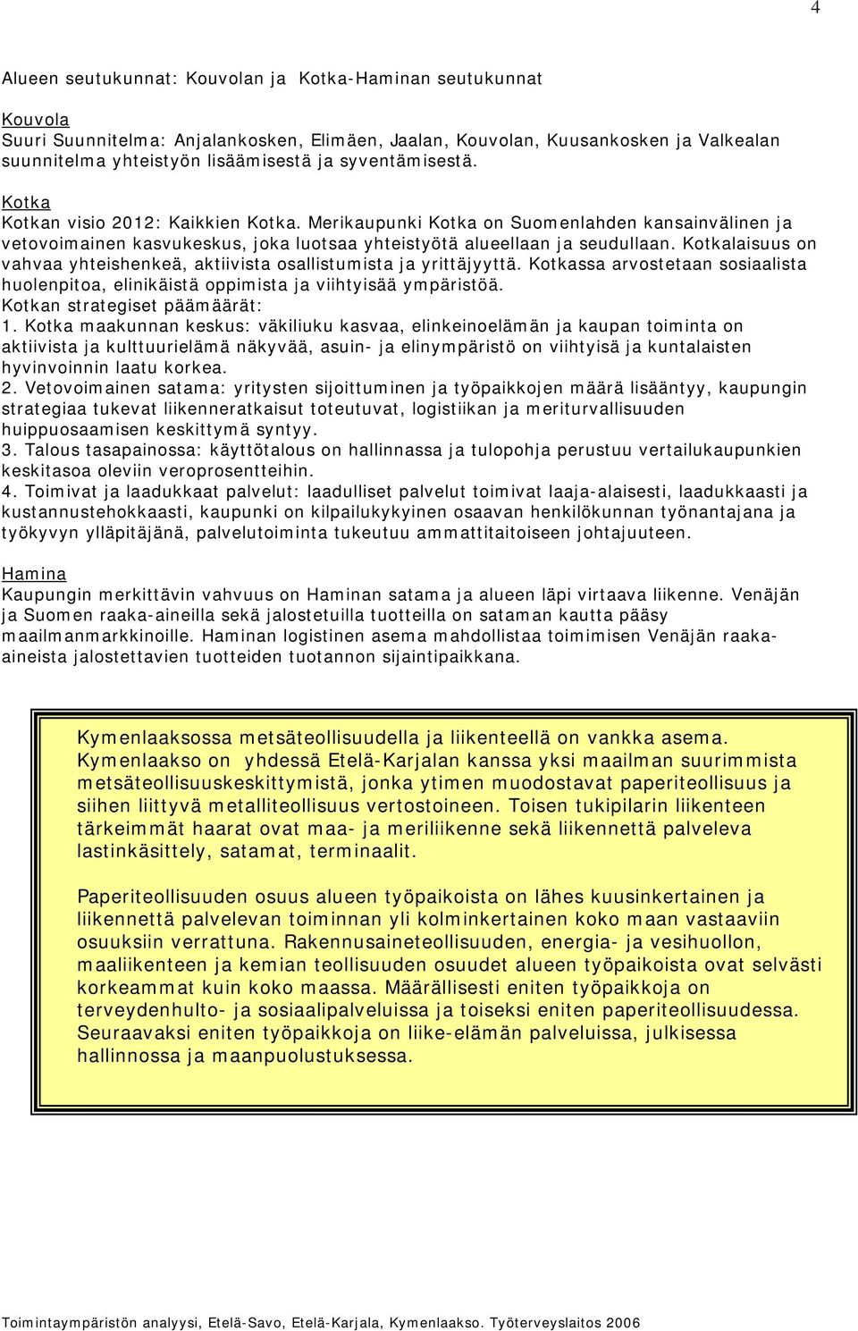 Kotkalaisuus on vahvaa yhteishenkeä, aktiivista osallistumista ja yrittäjyyttä. Kotkassa arvostetaan sosiaalista huolenpitoa, elinikäistä oppimista ja viihtyisää ympäristöä.