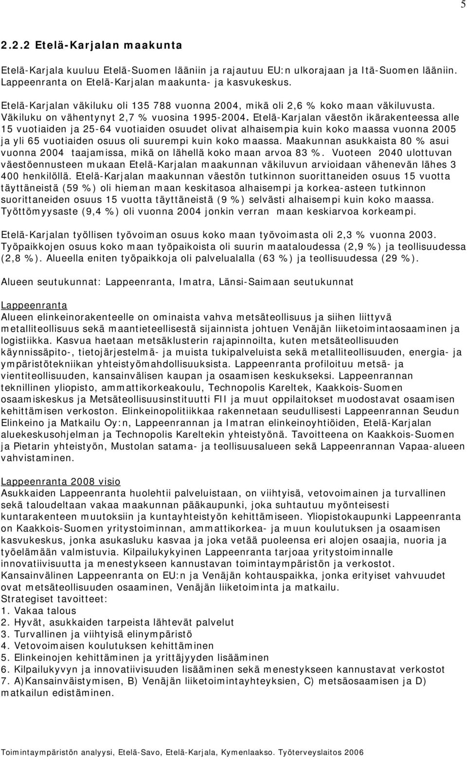 Etelä-Karjalan väestön ikärakenteessa alle 15 vuotiaiden ja 25-64 vuotiaiden osuudet olivat alhaisempia kuin koko maassa vuonna 2005 ja yli 65 vuotiaiden osuus oli suurempi kuin koko maassa.