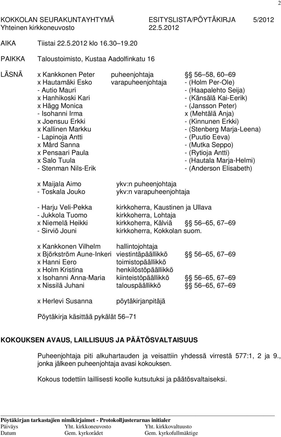 Kari - (Känsälä Kai-Eerik) x Hägg Monica - (Jansson Peter) - Isohanni Irma x (Mehtälä Anja) x Joensuu Erkki - (Kinnunen Erkki) x Kallinen Markku - (Stenberg Marja-Leena) - Lapinoja Antti - (Puutio