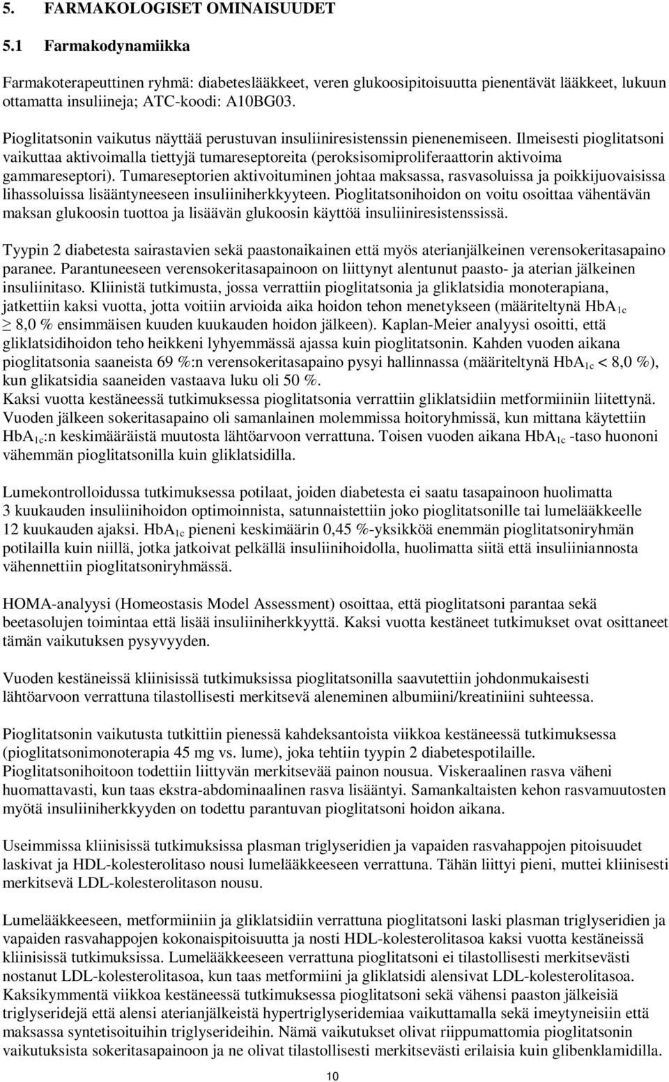 Ilmeisesti pioglitatsoni vaikuttaa aktivoimalla tiettyjä tumareseptoreita (peroksisomiproliferaattorin aktivoima gammareseptori).