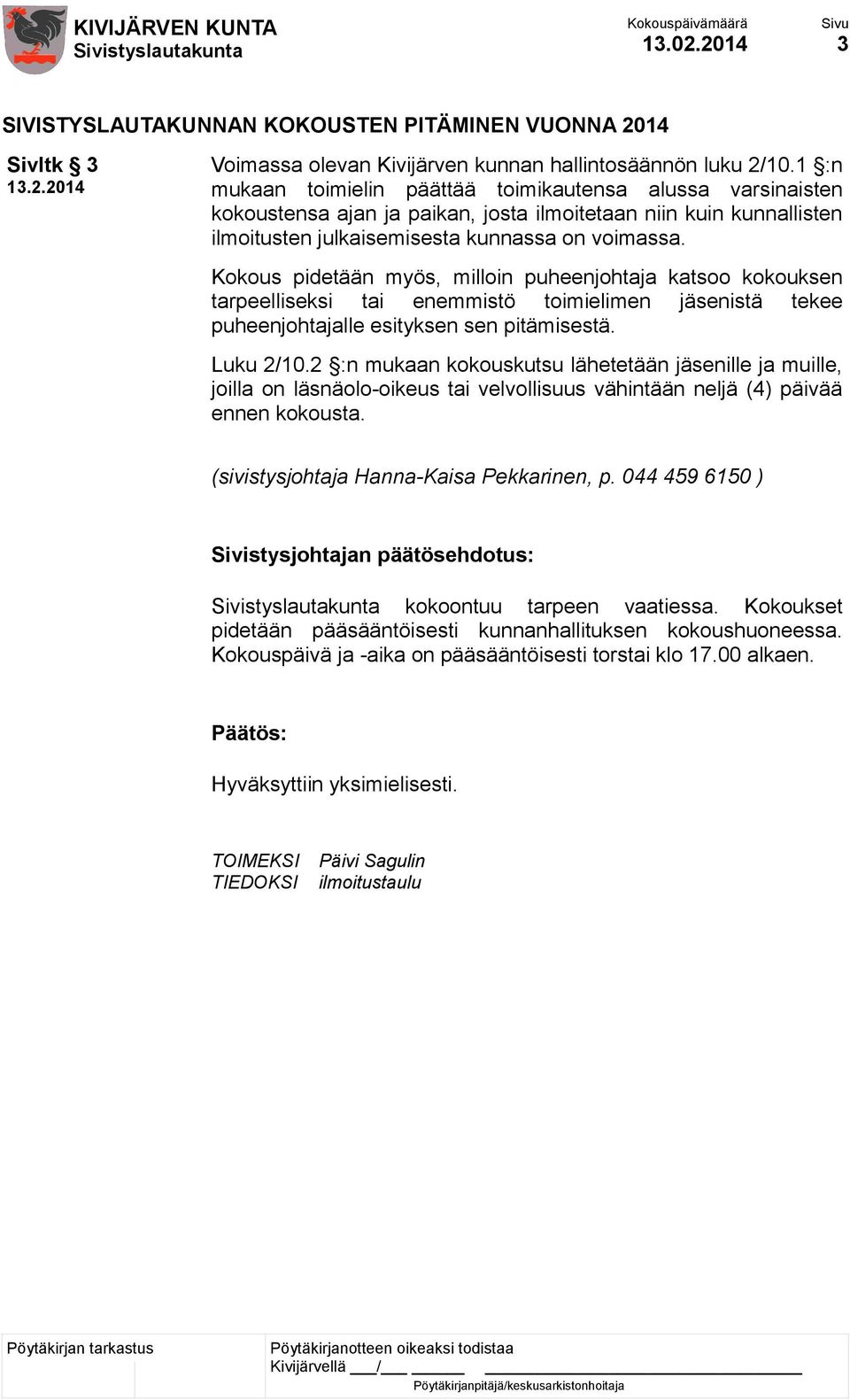 Kokous pidetään myös, milloin puheenjohtaja katsoo kokouksen tarpeelliseksi tai enemmistö toimielimen jäsenistä tekee puheenjohtajalle esityksen sen pitämisestä. Luku 2/10.