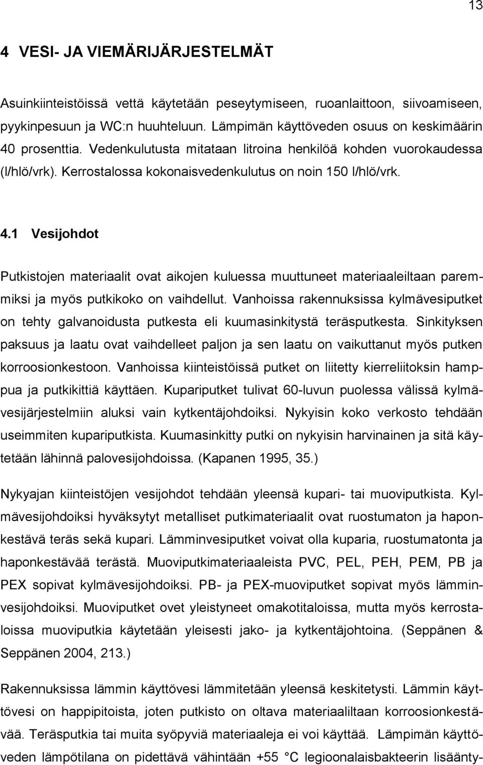 Vanhoissa rakennuksissa kylmävesiputket on tehty galvanoidusta putkesta eli kuumasinkitystä teräsputkesta.