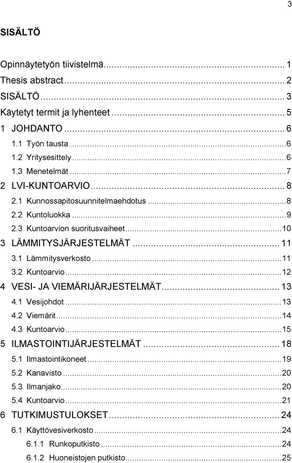 .. 11 3.2 Kuntoarvio... 12 4 VESI- JA VIEMÄRIJÄRJESTELMÄT... 13 4.1 Vesijohdot... 13 4.2 Viemärit... 14 4.3 Kuntoarvio... 15 5 ILMASTOINTIJÄRJESTELMÄT... 18 5.1 Ilmastointikoneet.