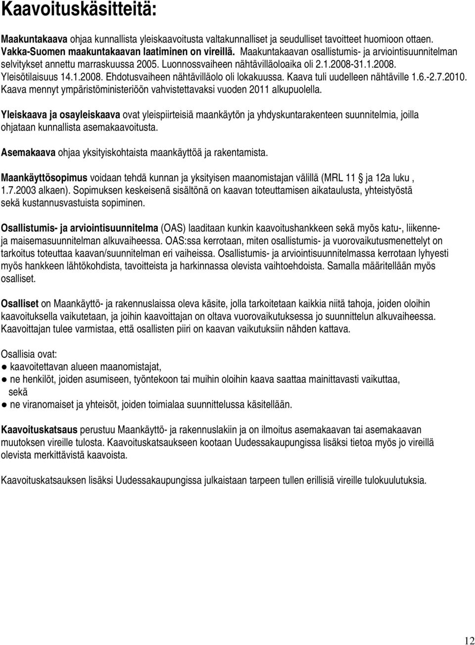 Kaava tuli uudelleen nähtäville 1.6.-2.7.2010. Kaava mennyt ympäristöministeriöön vahvistettavaksi vuoden 2011 alkupuolella.