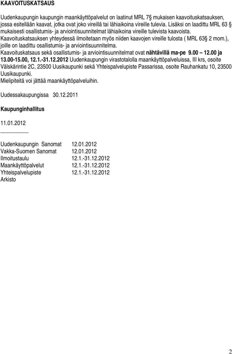 Kaavoituskatsauksen yhteydessä ilmoitetaan myös niiden kaavojen vireille tulosta ( MRL 63 2 mom.), joille on laadittu osallistumis- ja arviointisuunnitelma.