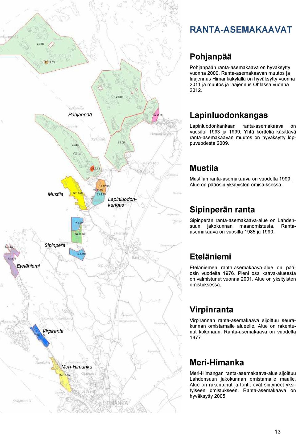 Pohjanpää Lapinluodonkangas Lapinluodonkankaan ranta-asemakaava on vuosilta 1993 ja 1999. Yhtä korttelia käsittävä ranta-asemakaavan muutos on hyväksytty loppuvuodesta 2009.