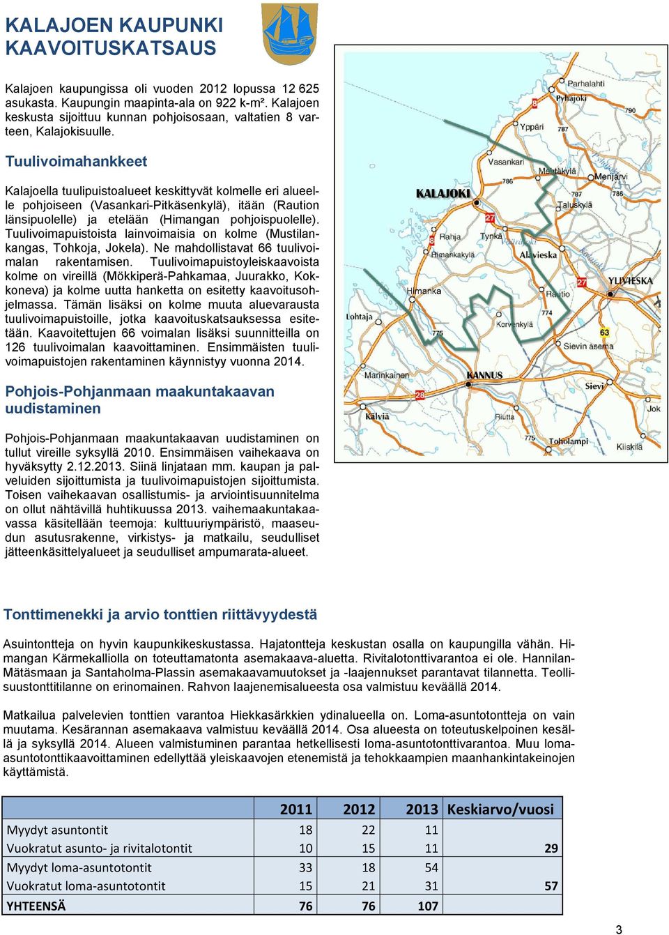 Tuulivoimahankkeet Kalajoella tuulipuistoalueet keskittyvät kolmelle eri alueelle pohjoiseen (Vasankari-Pitkäsenkylä), itään (Raution länsipuolelle) ja etelään (Himangan pohjoispuolelle).