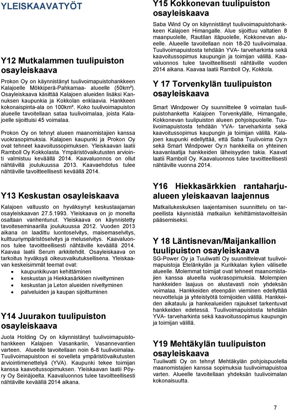 Koko tuulivoimapuiston alueelle tavoitellaan sataa tuulivoimalaa, joista Kalajoelle sijoittuisi 45 voimalaa. Prokon Oy on tehnyt alueen maanomistajien kanssa vuokrasopimuksia.