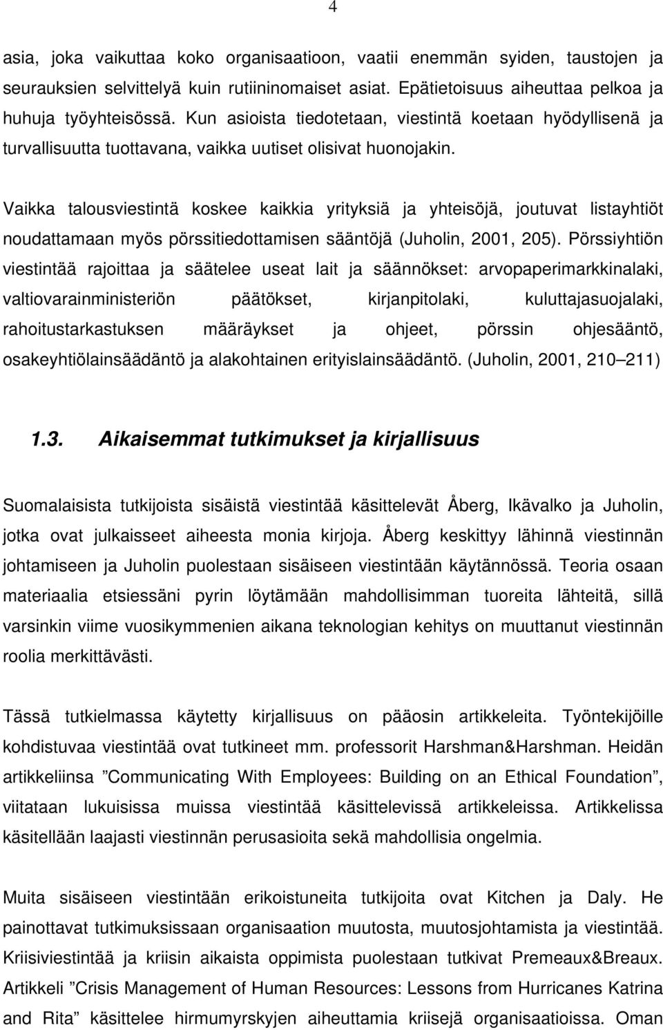 Vaikka talousviestintä koskee kaikkia yrityksiä ja yhteisöjä, joutuvat listayhtiöt noudattamaan myös pörssitiedottamisen sääntöjä (Juholin, 2001, 205).