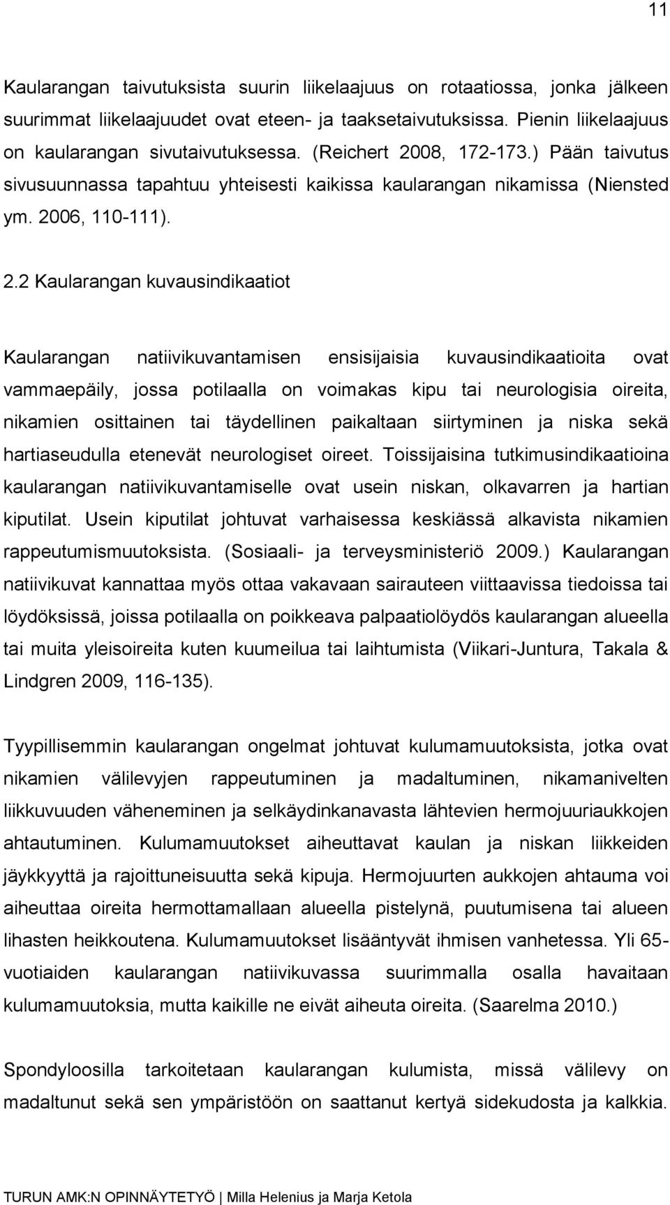 08, 172-173.) Pään taivutus sivusuunnassa tapahtuu yhteisesti kaikissa kaularangan nikamissa (Niensted ym. 20