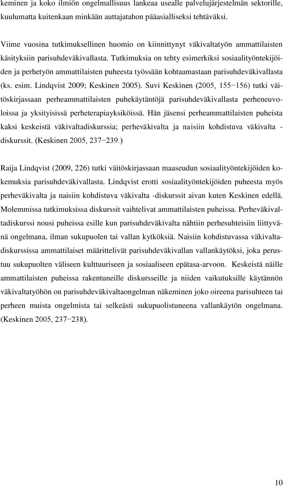 Tutkimuksia on tehty esimerkiksi sosiaalityöntekijöiden ja perhetyön ammattilaisten puheesta työssään kohtaamastaan parisuhdeväkivallasta (ks. esim. Lindqvist 2009; Keskinen 2005).