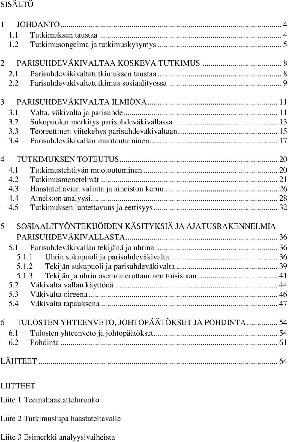 4 Parisuhdeväkivallan muotoutuminen... 17 4 TUTKIMUKSEN TOTEUTUS... 20 4.1 Tutkimustehtävän muotoutuminen... 20 4.2 Tutkimusmenetelmät... 21 4.3 Haastateltavien valinta ja aineiston keruu... 26 4.