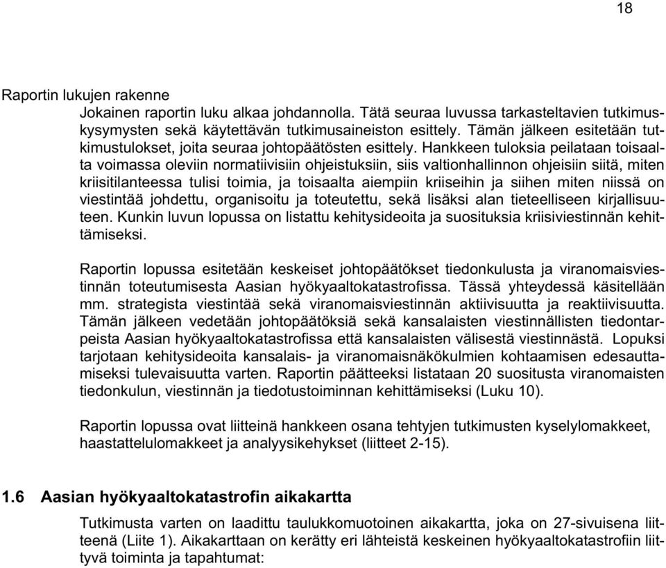 Hankkeen tuloksia peilataan toisaalta voimassa oleviin normatiivisiin ohjeistuksiin, siis valtionhallinnon ohjeisiin siitä, miten kriisitilanteessa tulisi toimia, ja toisaalta aiempiin kriiseihin ja