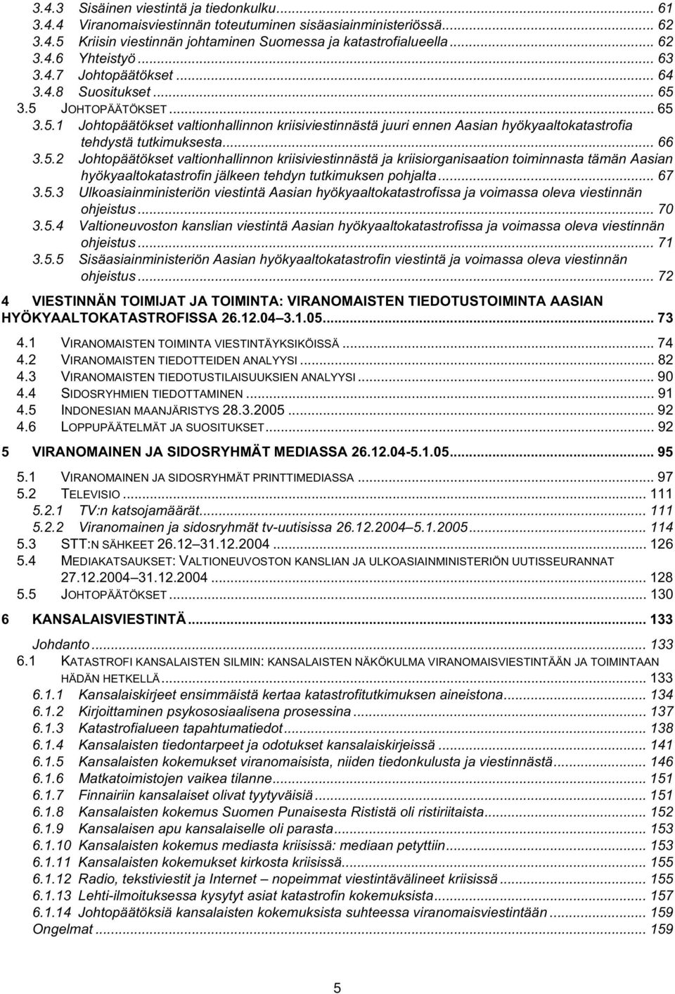 .. 66 3.5.2 Johtopäätökset valtionhallinnon kriisiviestinnästä ja kriisiorganisaation toiminnasta tämän Aasian hyökyaaltokatastrofin jälkeen tehdyn tutkimuksen pohjalta... 67 3.5.3 Ulkoasiainministeriön viestintä Aasian hyökyaaltokatastrofissa ja voimassa oleva viestinnän ohjeistus.