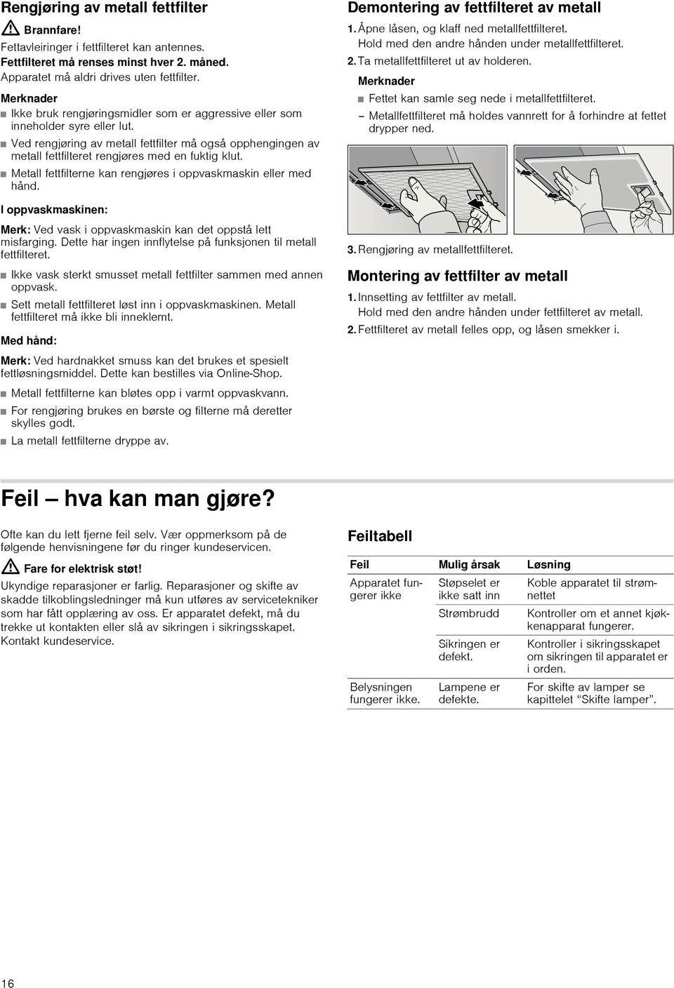 Ved rengjøring av metall fettfilter må også opphengingen av metall fettfilteret rengjøres med en fuktig klut. Metall fettfilterne kan rengjøres i oppvaskmaskin eller med hånd.