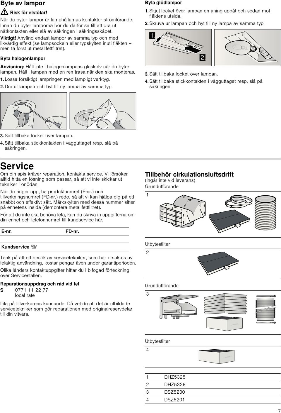 Använd endast lampor av samma typ och med likvärdig effekt (se lampsockeln eller typskylten inuti fläkten men ta först ut metallfettfiltret).