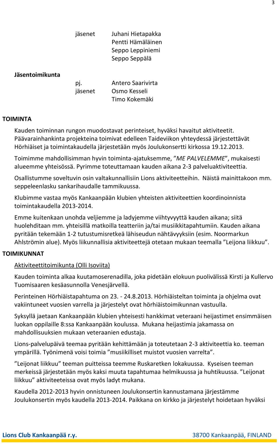 Toimimme mahdollisimman hyvin toiminta-ajatuksemme, ME PALVELEMME, mukaisesti alueemme yhteisössä. Pyrimme toteuttamaan kauden aikana 2-3 palveluaktiviteettia.