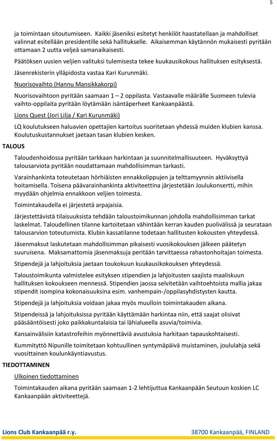 Jäsenrekisterin ylläpidosta vastaa Kari Kurunmäki. Nuorisovaihto (Hannu Mansikkakorpi) Nuorisovaihtoon pyritään saamaan 1 2 oppilasta.