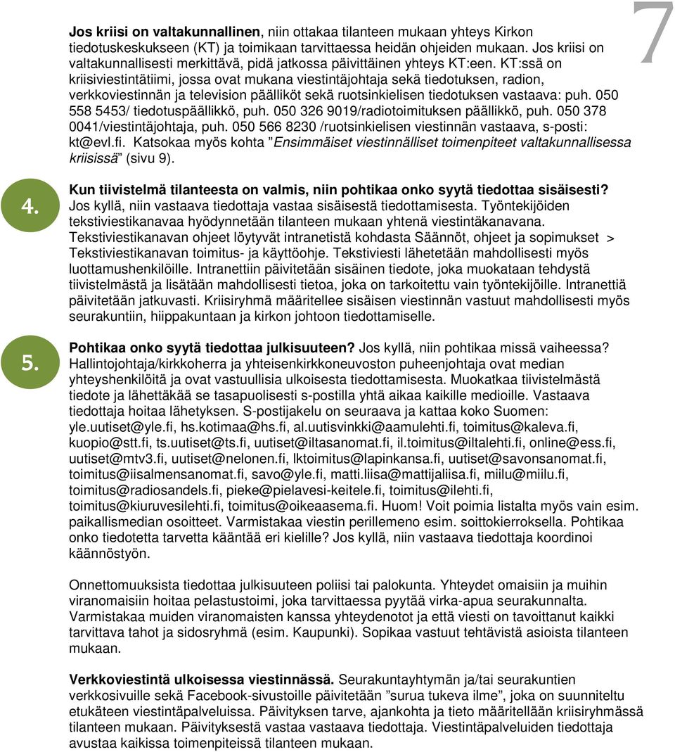 KT:ssä on kriisiviestintätiimi, jossa ovat mukana viestintäjohtaja sekä tiedotuksen, radion, verkkoviestinnän ja television päälliköt sekä ruotsinkielisen tiedotuksen vastaava: puh.