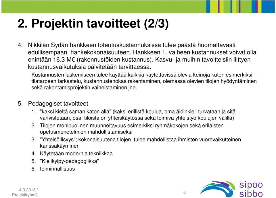 Kustannusten laskemiseen tulee käyttää kaikkia käytettävissä olevia keinoja kuten esimerkiksi tilatarpeen tarkastelu, kustannustehokas rakentaminen, olemassa olevien tilojen hyödyntäminen sekä