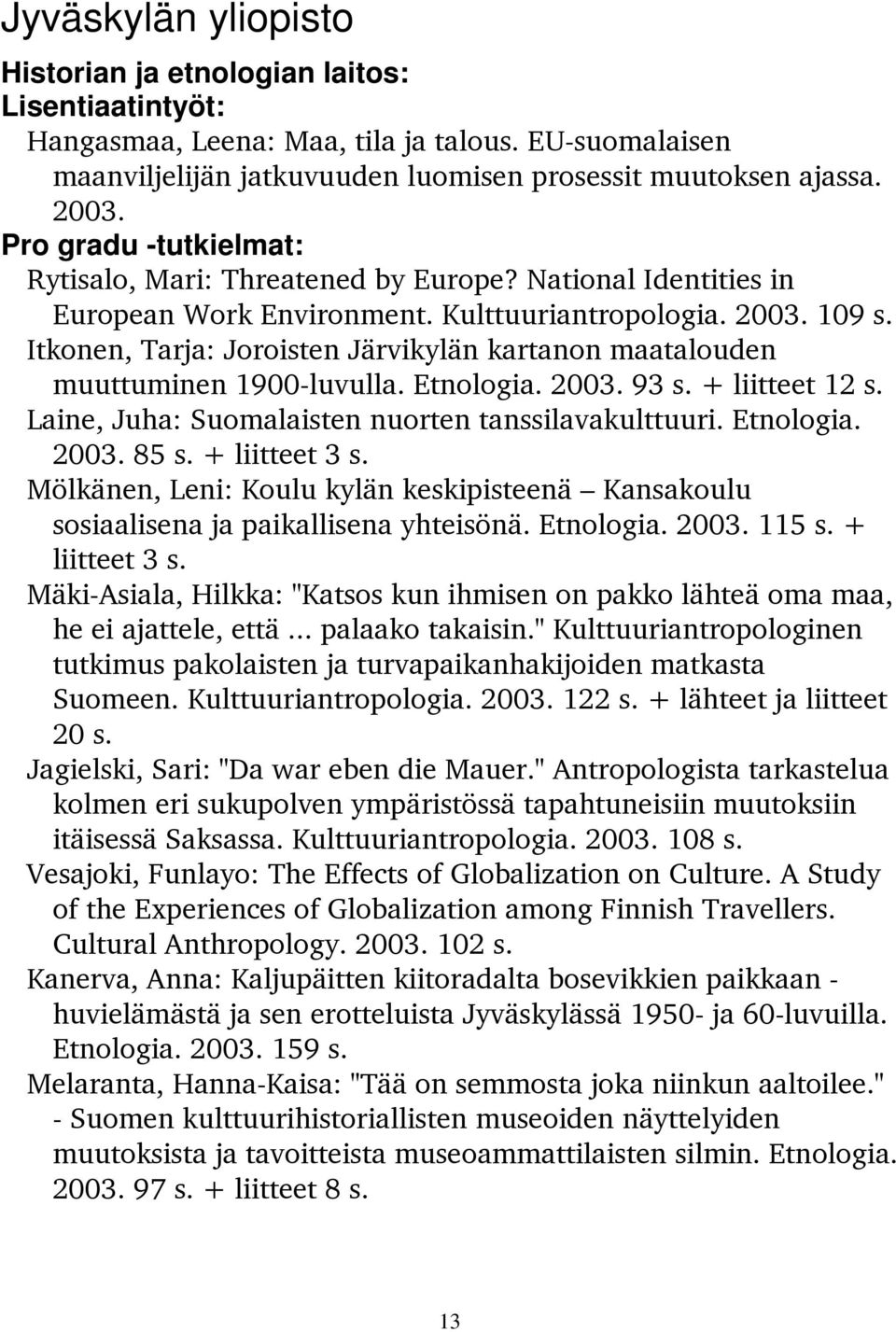 Itkonen, Tarja: Joroisten Järvikylän kartanon maatalouden muuttuminen 1900-luvulla. Etnologia. 2003. 93 s. + liitteet 12 s. Laine, Juha: Suomalaisten nuorten tanssilavakulttuuri. Etnologia. 2003. 85 s.