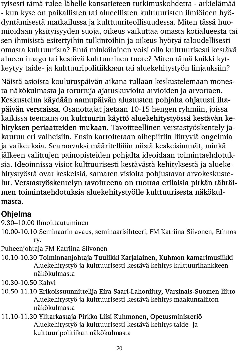 Entä minkälainen voisi olla kulttuurisesti kestävä alueen imago tai kestävä kulttuurinen tuote? Miten tämä kaikki kytkeytyy taide- ja kulttuuripolitiikkaan tai aluekehitystyön linjauksiin?