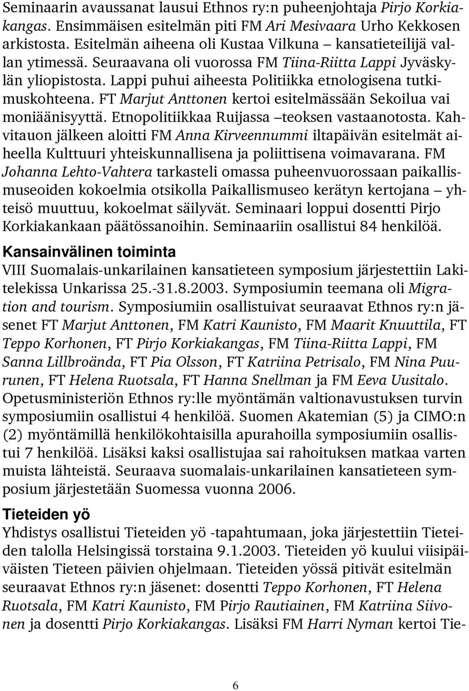 Lappi puhui aiheesta Politiikka etnologisena tutkimuskohteena. FT Marjut Anttonen kertoi esitelmässään Sekoilua vai moniäänisyyttä. Etnopolitiikkaa Ruijassa teoksen vastaanotosta.