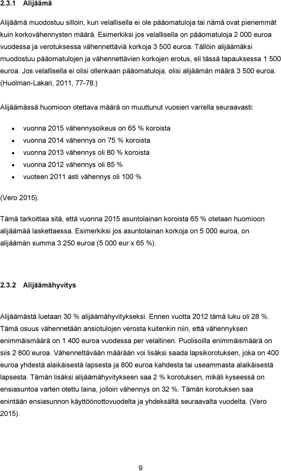 Tällöin alijäämäksi muodostuu pääomatulojen ja vähennettävien korkojen erotus, eli tässä tapauksessa 1 500 euroa. Jos velallisella ei olisi ollenkaan pääomatuloja, olisi alijäämän määrä 3 500 euroa.