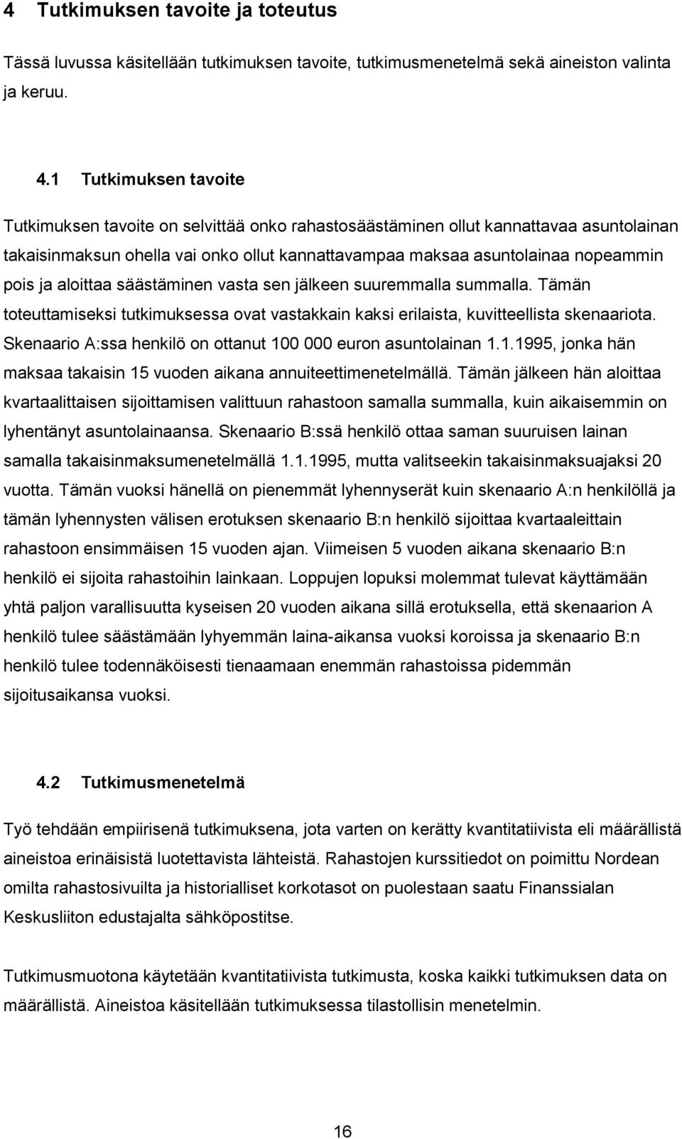 aloittaa säästäminen vasta sen jälkeen suuremmalla summalla. Tämän toteuttamiseksi tutkimuksessa ovat vastakkain kaksi erilaista, kuvitteellista skenaariota.