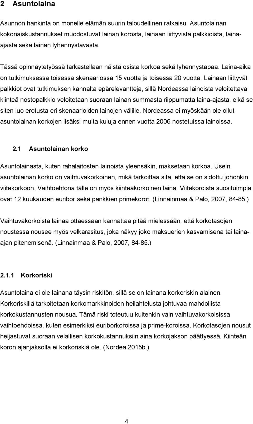 Tässä opinnäytetyössä tarkastellaan näistä osista korkoa sekä lyhennystapaa. Laina-aika on tutkimuksessa toisessa skenaariossa 15 vuotta ja toisessa 20 vuotta.