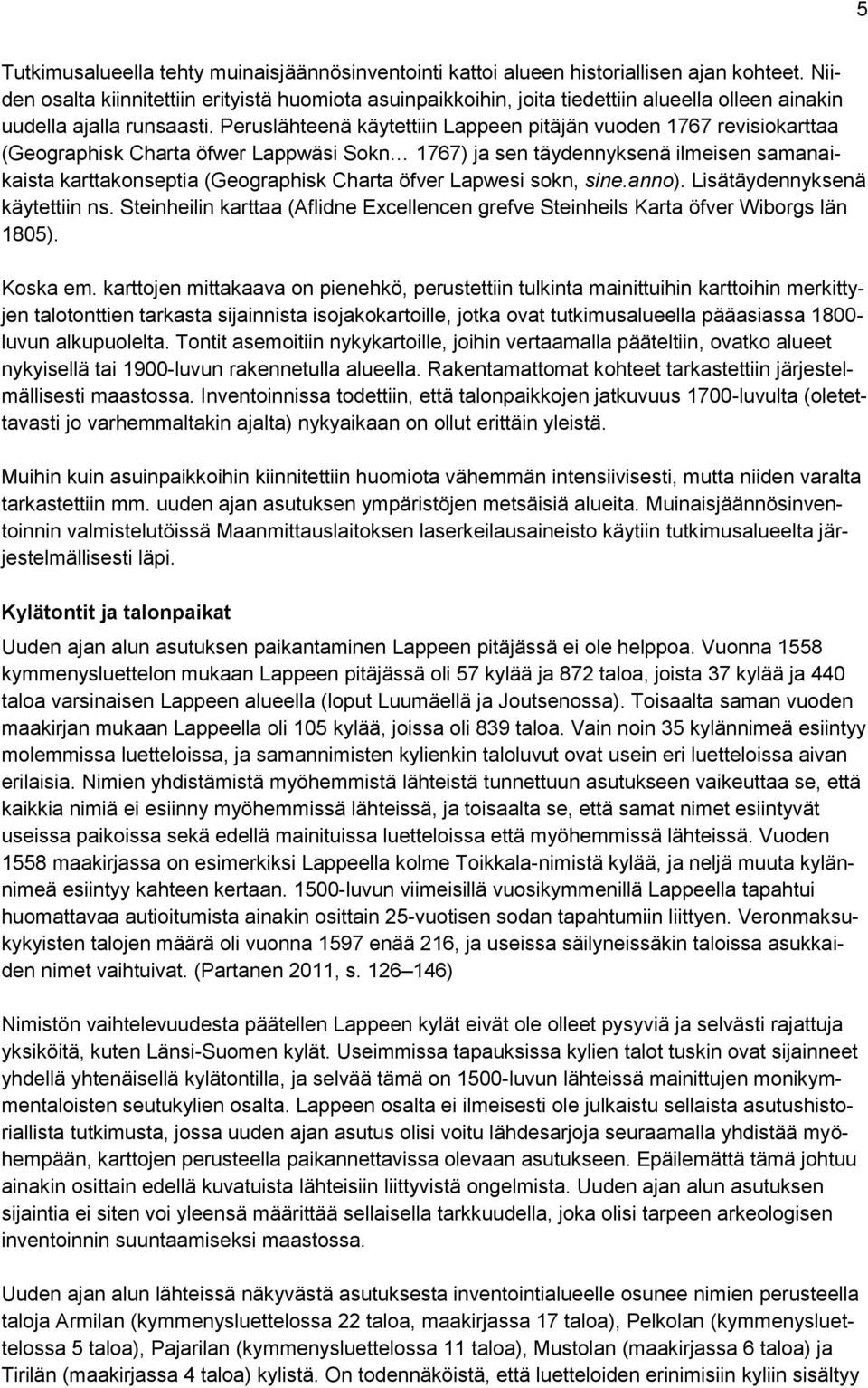 Peruslähteenä käytettiin Lappeen pitäjän vuoden 1767 revisiokarttaa (Geographisk Charta öfwer Lappwäsi Sokn 1767) ja sen täydennyksenä ilmeisen samanaikaista karttakonseptia (Geographisk Charta öfver