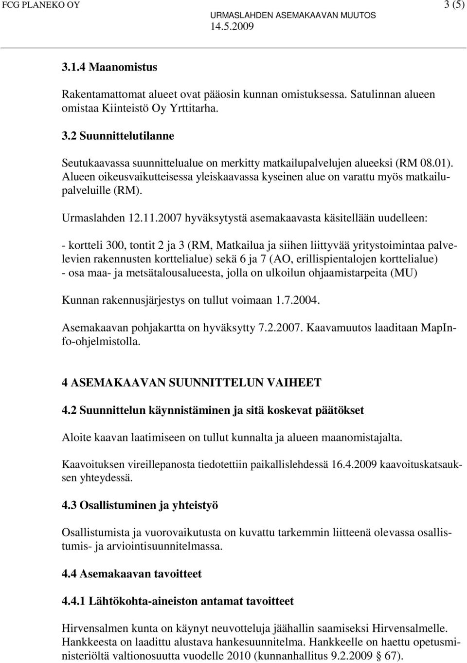 2007 hyväksytystä asemakaavasta käsitellään uudelleen: - kortteli 300, tontit 2 ja 3 (RM, Matkailua ja siihen liittyvää yritystoimintaa palvelevien rakennusten korttelialue) sekä 6 ja 7 (AO,