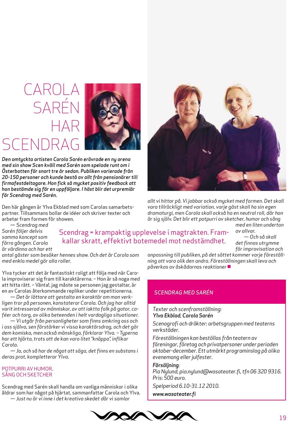 I höst blir det urpremiär för Scendrag med Sarén. Den här gången är Ylva Ekblad med som Carolas samarbetspartner. Tillsammans bollar de idéer och skriver texter och arbetar fram formen för showen.