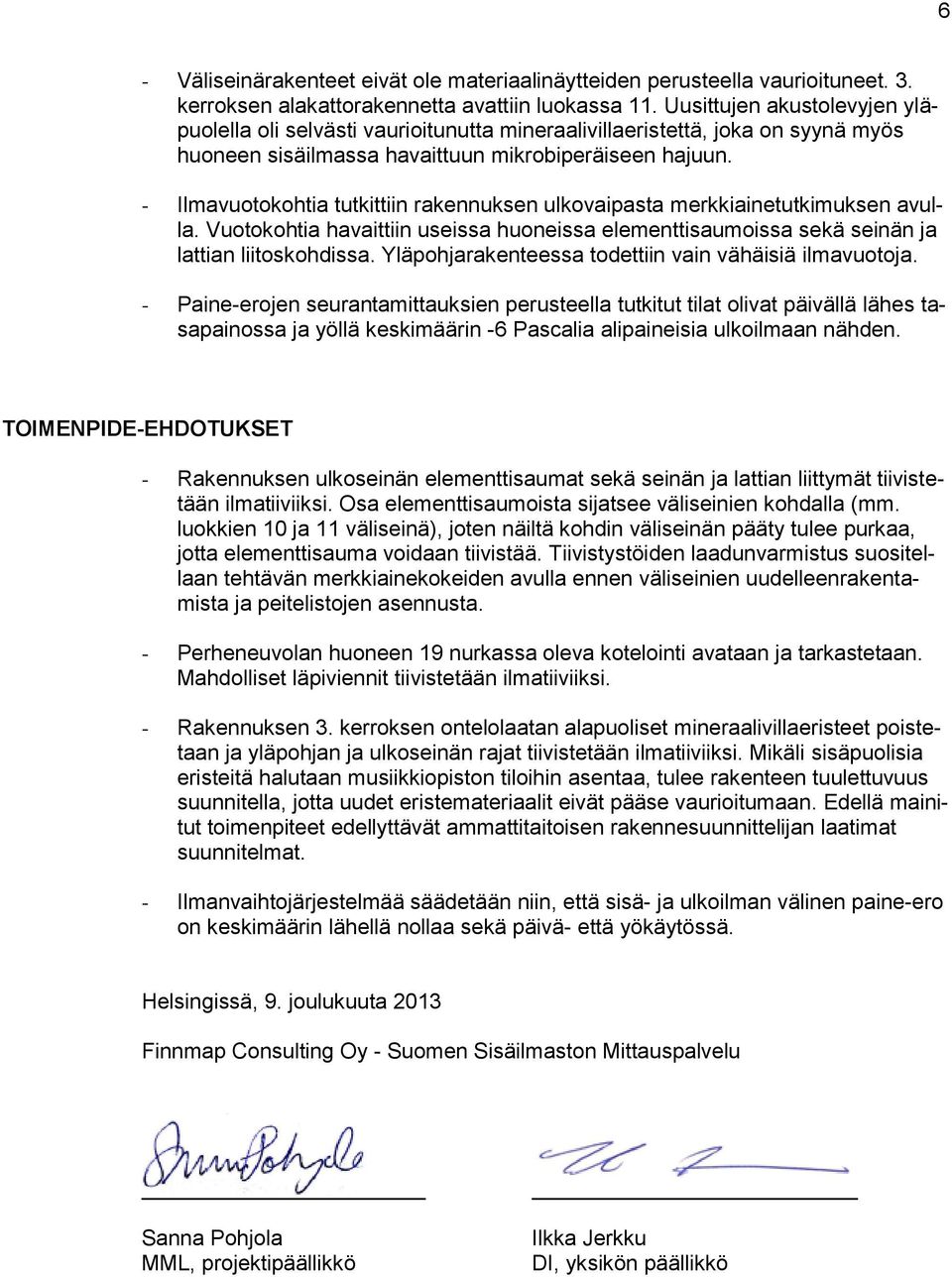 - Ilmavuotokohtia tutkittiin rakennuksen ulkovaipasta merkkiainetutkimuksen avulla. Vuotokohtia havaittiin useissa huoneissa elementtisaumoissa sekä seinän ja lattian liitoskohdissa.