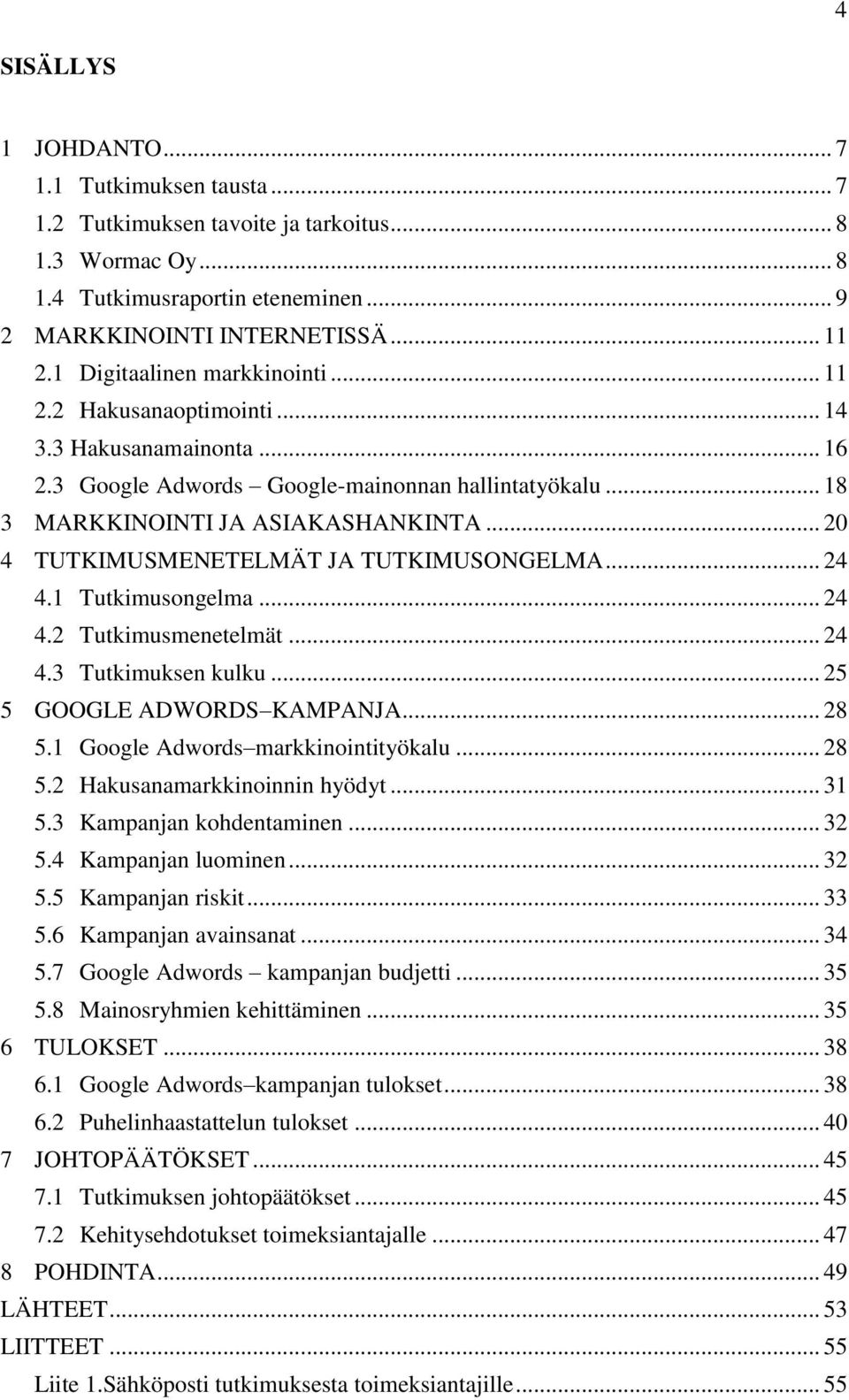 .. 20 4 TUTKIMUSMENETELMÄT JA TUTKIMUSONGELMA... 24 4.1 Tutkimusongelma... 24 4.2 Tutkimusmenetelmät... 24 4.3 Tutkimuksen kulku... 25 5 GOOGLE ADWORDS KAMPANJA... 28 5.