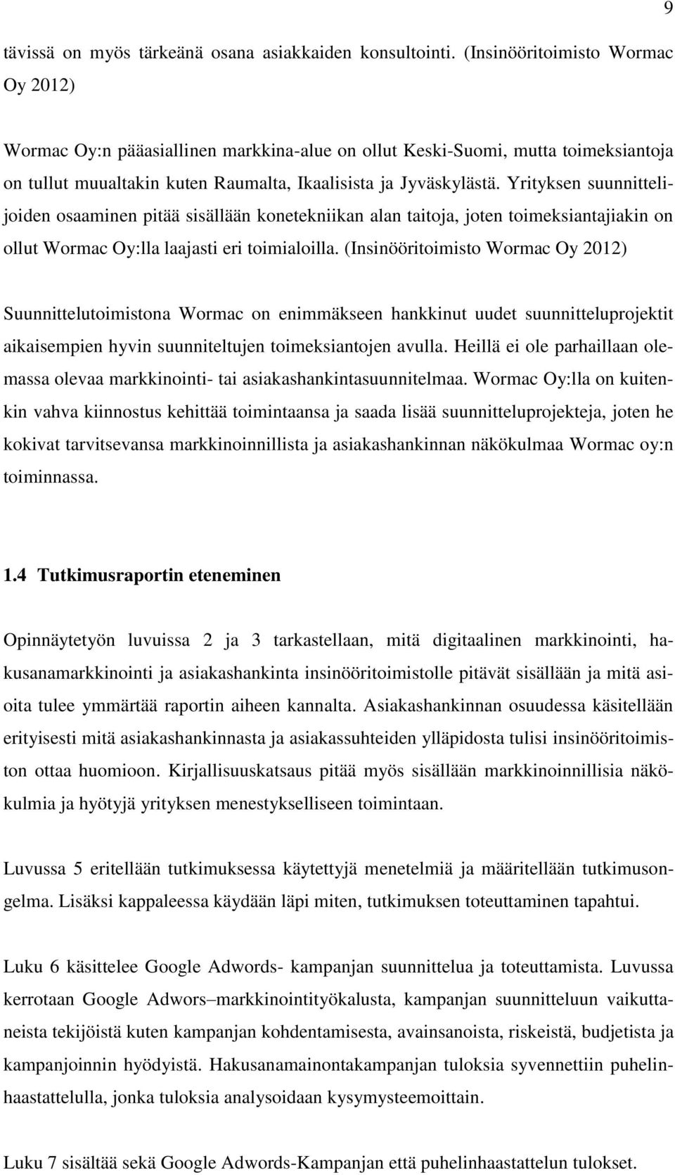 Yrityksen suunnittelijoiden osaaminen pitää sisällään konetekniikan alan taitoja, joten toimeksiantajiakin on ollut Wormac Oy:lla laajasti eri toimialoilla.