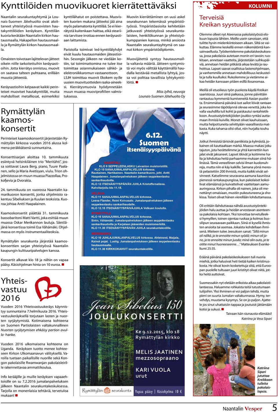 Omaisten toivotaan lajittelevan jätteet oikein niille tarkoitettuihin keräysastioihin. Jotta kierrätys onnistuu, muovit on saatava talteen puhtaana, erillään muusta jätteestä.
