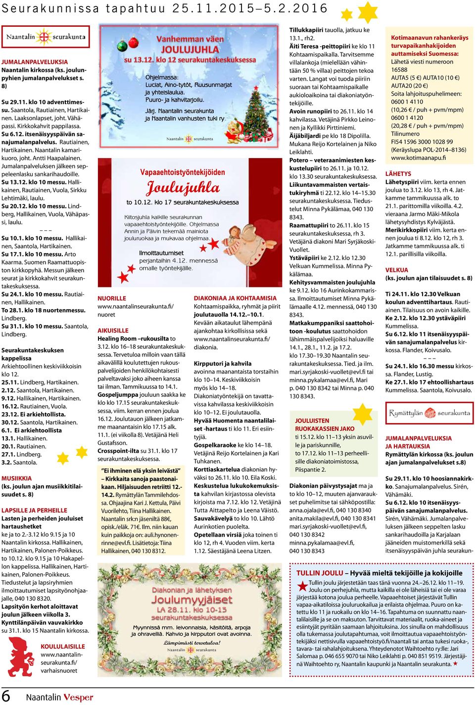 Jumalanpalveluksen jälkeen seppeleenlasku sankarihaudoille. Su 13.12. klo 10 messu. Hallikainen, Rautiainen, Vuola, Sirkku Lehtimäki, laulu. Su 20.12. klo 10 messu. Lindberg, Hallikainen, Vuola, Vähäpassi, laulu.