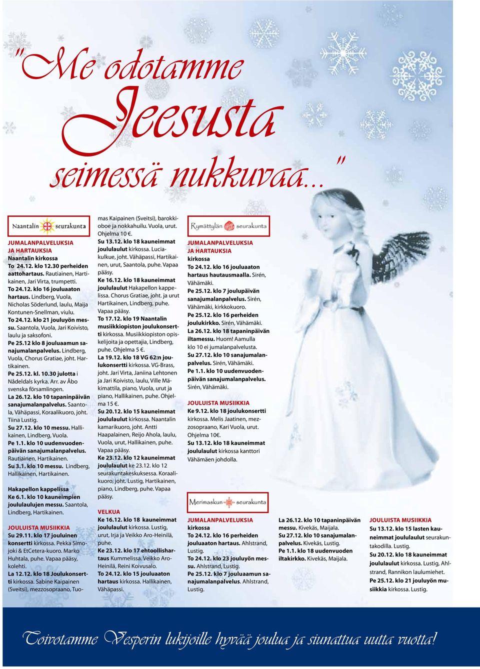 12 klo 8 jouluaamun sanajumalanpalvelus. Lindberg, Vuola, Chorus Gratiae, joht. Hartikainen. Pe 25.12. kl. 10.30 julotta i Nådeldals kyrka. Arr. av Åbo svenska församlingen. La 26.12. klo 10 tapaninpäivän sanajumalanpalvelus.