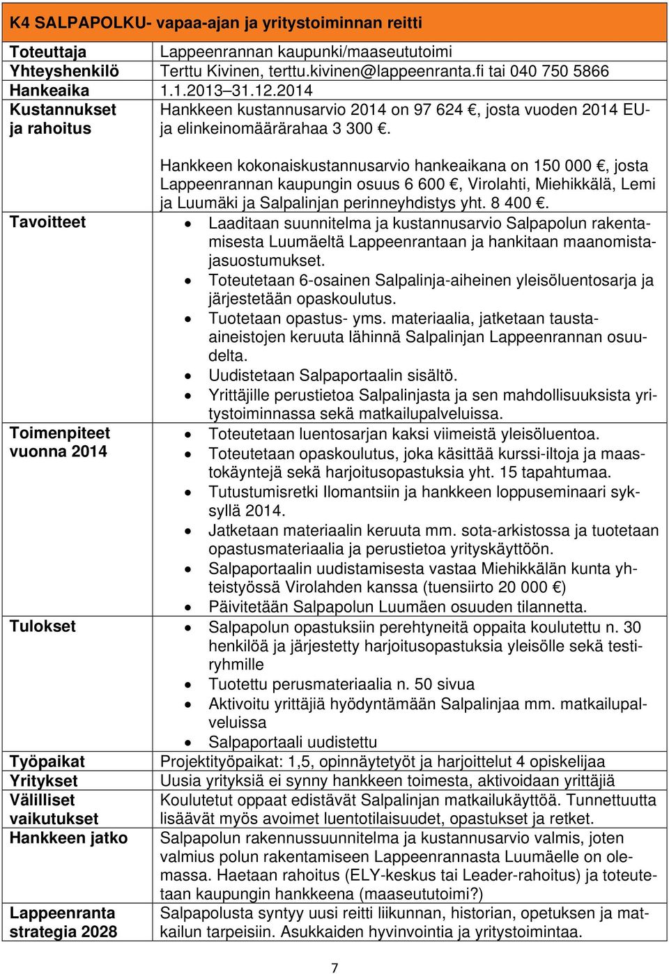 Hankkeen kokonaiskustannusarvio hankeaikana on 150 000, josta Lappeenrannan kaupungin osuus 6 600, Virolahti, Miehikkälä, Lemi ja Luumäki ja Salpalinjan perinneyhdistys yht. 8 400.