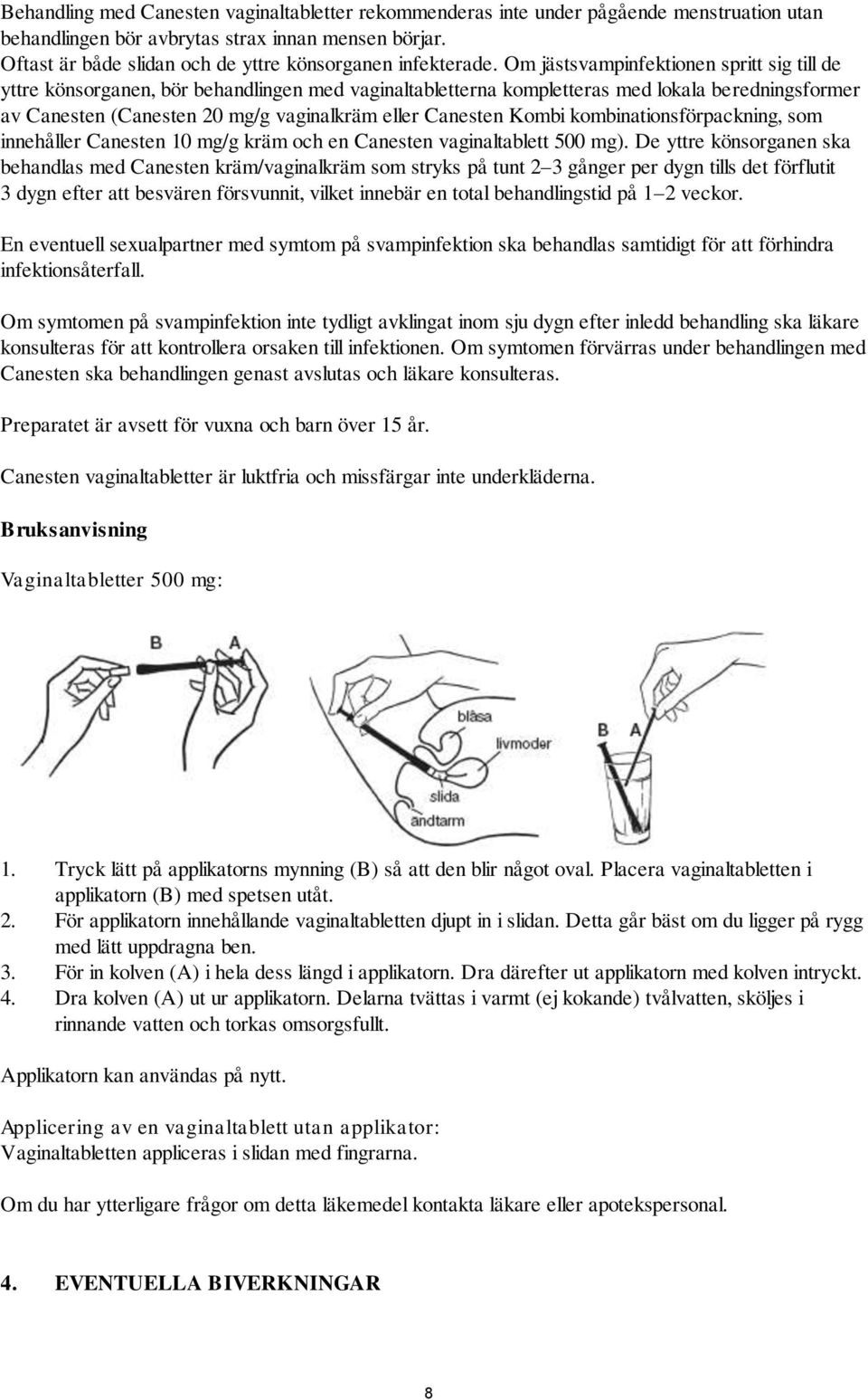 Om jästsvampinfektionen spritt sig till de yttre könsorganen, bör behandlingen med vaginaltabletterna kompletteras med lokala beredningsformer av Canesten (Canesten 20 mg/g vaginalkräm eller Canesten