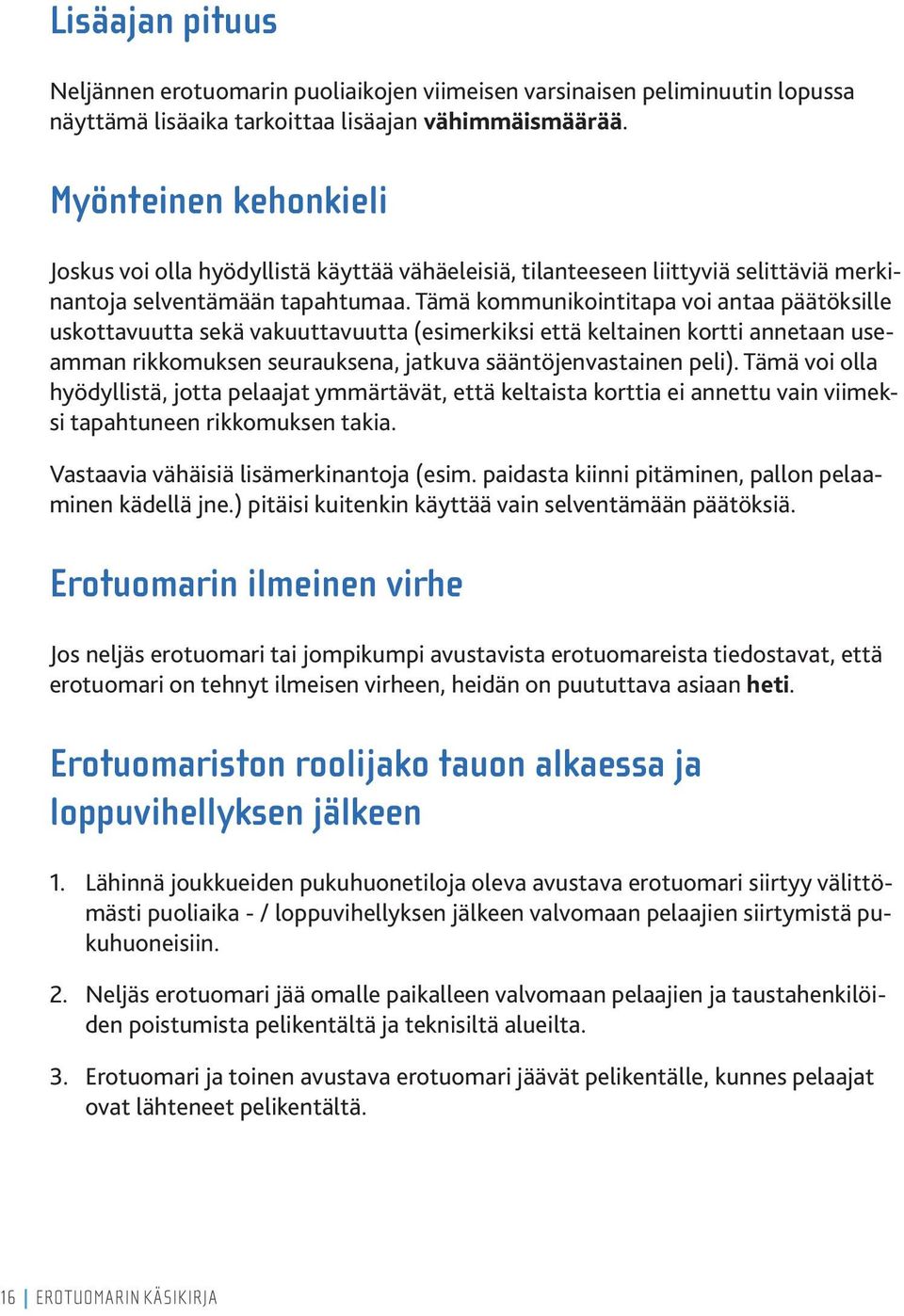 Tämä kommunikointitapa voi antaa päätöksille uskottavuutta sekä vakuuttavuutta (esimerkiksi että keltainen kortti annetaan useamman rikkomuksen seurauksena, jatkuva sääntöjenvastainen peli).